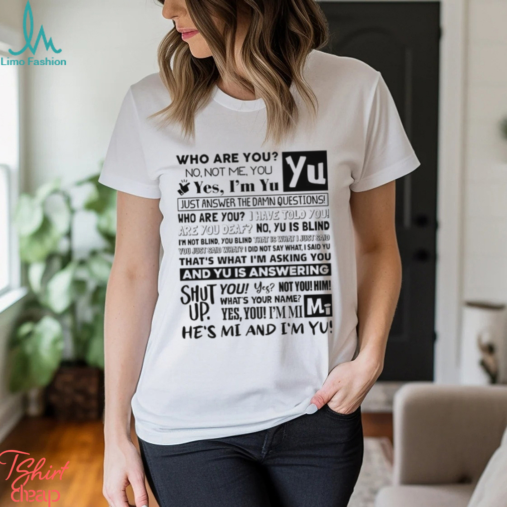 Who Are You No Not Me You Yes I'm Yu Yes I Am Yu Just Answer The Damn Questions Shirt Who Are You No Not Me You Yes I'm Yu Yes I Am Yu Just Answer The Damn Questions Shirt