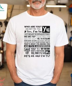 Who Are You No Not Me You Yes I'm Yu Yes I Am Yu Just Answer The Damn Questions Shirt