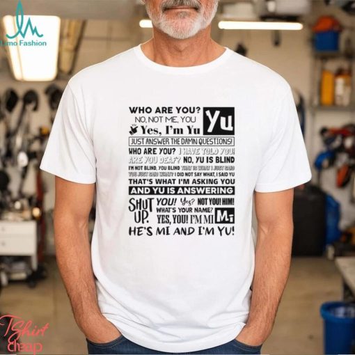 Who Are You No Not Me You Yes I’m Yu Yes I Am Yu Just Answer The Damn Questions Shirt