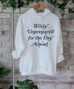 Wildly unprepared for the day ahead shirt