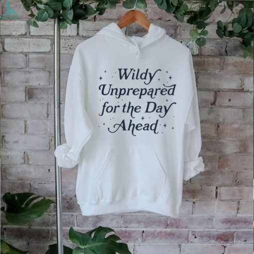 Wildly unprepared for the day ahead shirt