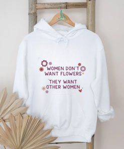 Women Don’t Want Flowers They Want Other Women Shirt