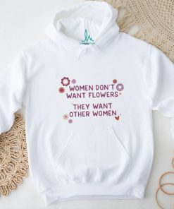 Women Don’t Want Flowers They Want Other Women Shirt