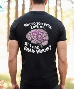 Would You Still Love Me If I Had Brainworms Shirt