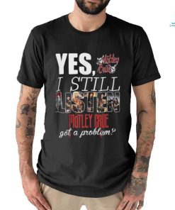 YES, I STILL Mistley MOTLEY CRUE got a problem shirt