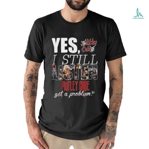 YES, I STILL Mistley MOTLEY CRUE got a problem shirt