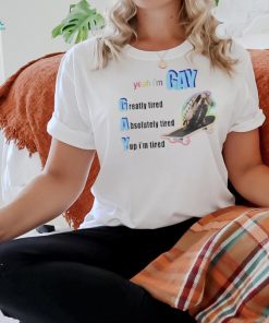 Yeah I’m Gay Greatly Tired Absolutely Tired Yep I’m Tired shirt