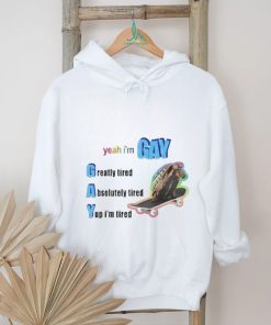 Yeah I’m Gay Greatly Tired Absolutely Tired Yup I’m Tired Shirt