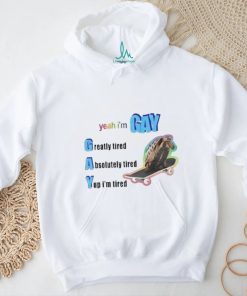 Yeah I’m Gay Greatly Tired Absolutely Tired Yup I’m Tired Shirt