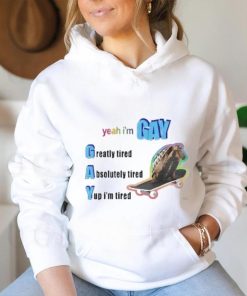 Yeah I’m Gay Greatly Tired Absolutely Tired Yup I’m Tired Shirt
