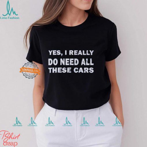 Yes I really do need all these cars shirt