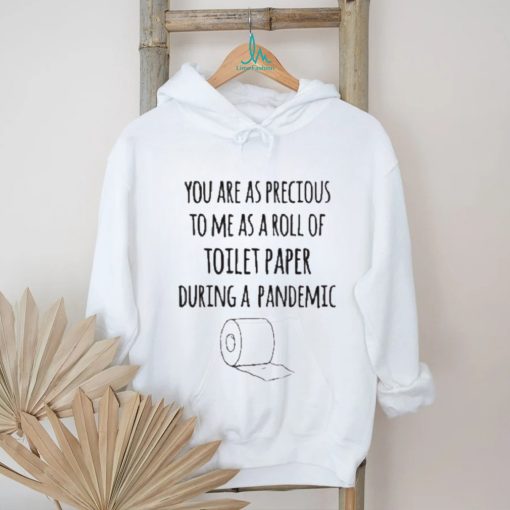 You Are As Precious To Me As A Roll Of Toilet Paper During A Pandemic Shirt