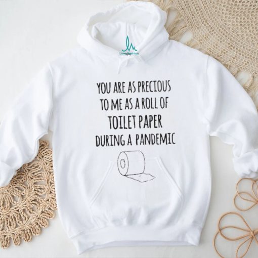 You Are As Precious To Me As A Roll Of Toilet Paper During A Pandemic Shirt