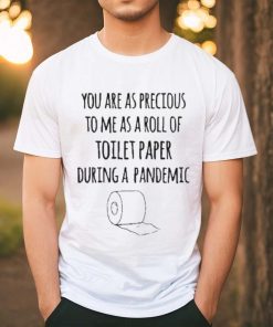 You Are As Precious To Me As A Roll Of Toilet Paper During A Pandemic Shirt