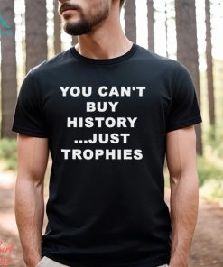 You Can’t Buy History Just Trophies Fans Arsenal Shirt