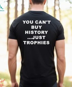 You Can’t Buy History Just Trophies Fans Arsenal Shirt