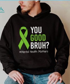You Good Bruh Mental Health Matters Awareness Green Ribbon T shirt