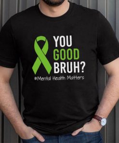 You Good Bruh Mental Health Matters Awareness Green Ribbon T shirt