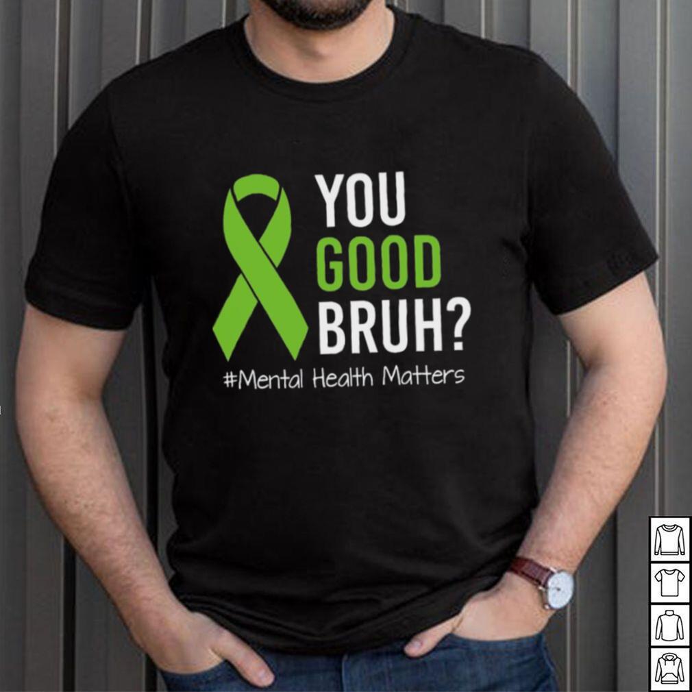You Good Bruh Mental Health Matters Awareness Green Ribbon T shirt You Good Bruh Mental Health Matters Awareness Green Ribbon T shirt