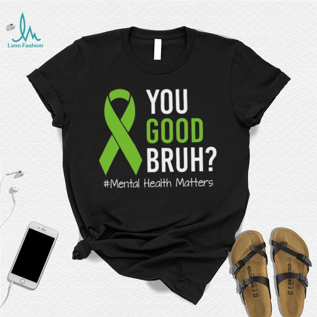 You Good Bruh Mental Health Matters Awareness Green Ribbon T shirt You Good Bruh Mental Health Matters Awareness Green Ribbon T shirt