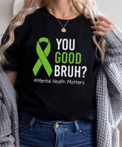 You Good Bruh Mental Health Matters Awareness Green Ribbon T shirt