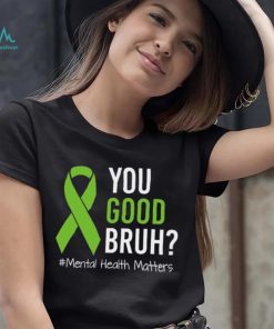 You Good Bruh Mental Health Matters Awareness Green Ribbon T shirt