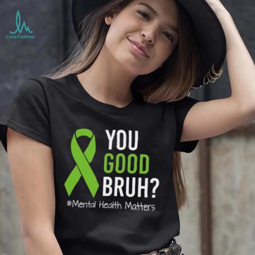 You Good Bruh Mental Health Matters Awareness Green Ribbon T shirt