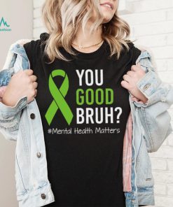 You Good Bruh Mental Health Matters Awareness Green Ribbon T shirt