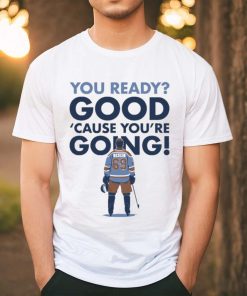 You Ready Good Cause You’re Going Hockey Player T shirt