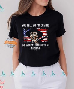 You Tell Em I’m Coming And America’s Coming With Me Trump 2024 Shirt