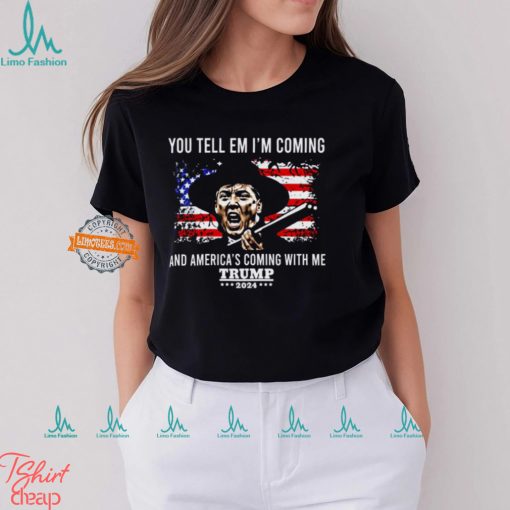 You Tell Em I’m Coming And America’s Coming With Me Trump 2024 Shirt