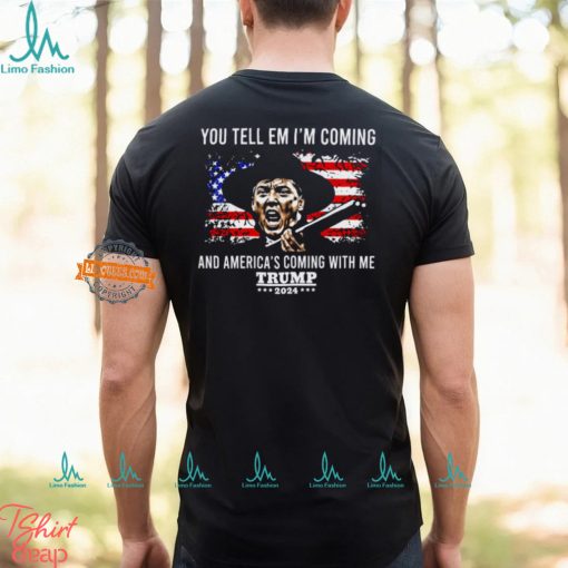 You Tell Em I’m Coming And America’s Coming With Me Trump 2024 Shirt