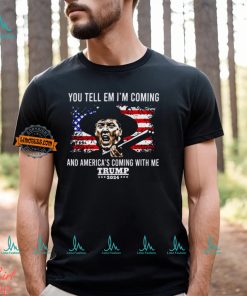 You Tell Em I’m Coming And America’s Coming With Me Trump 2024 Shirt