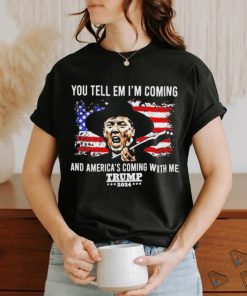 You Tell Em I’m Coming And America’s Coming With Me Trump 2024 T shirt