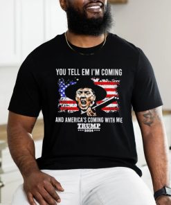 You Tell Em I’m Coming And America’s Coming With Me Trump 2024 T shirt