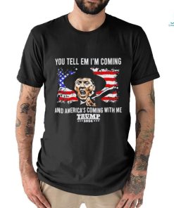 You Tell Em I’m Coming And America’s Coming With Me Trump 2024 T shirt