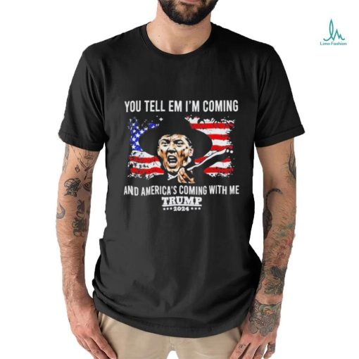 You Tell Em I’m Coming And America’s Coming With Me Trump 2024 T shirt