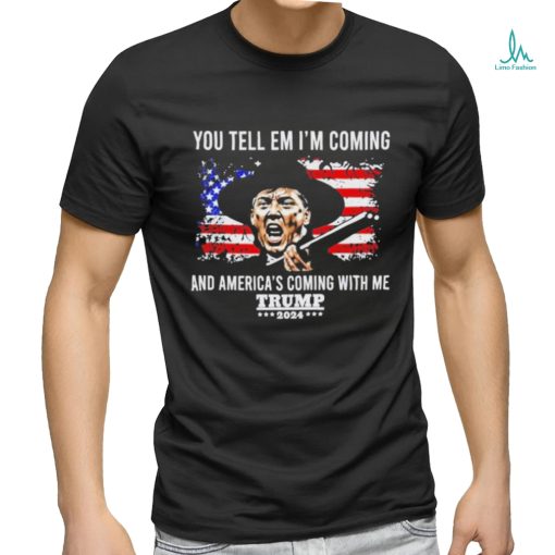 You Tell Em I’m Coming And America’s Coming With Me Trump 2024 T shirt