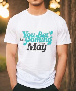 You bet i’m coming up in may T Shirt