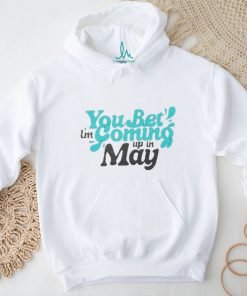 You bet i’m coming up in may T Shirt