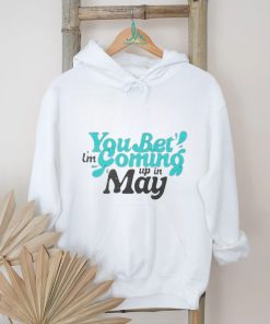 You bet i’m coming up in may T Shirt