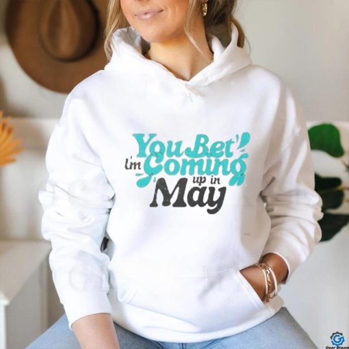 You bet i’m coming up in may T Shirt