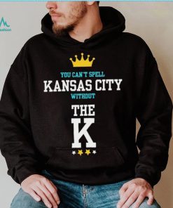 You cant spell Kansas city without the K Kansas City Royals shirt