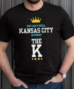 You cant spell Kansas city without the K Kansas City Royals shirt