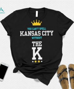 You cant spell Kansas city without the K Kansas City Royals shirt
