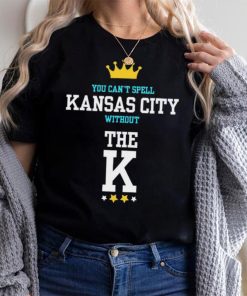 You cant spell Kansas city without the K Kansas City Royals shirt