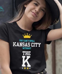 You cant spell Kansas city without the K Kansas City Royals shirt