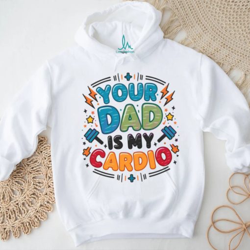 Your Dad Is My Cardio Fathers Day shirt