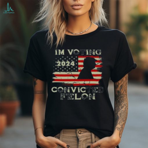 2024 I’m Voting For The Convicted Felon Trum Funny Voting T Shirt