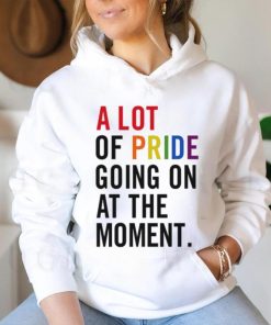 A Lot Of Pride Going On At The Moment T Shirt